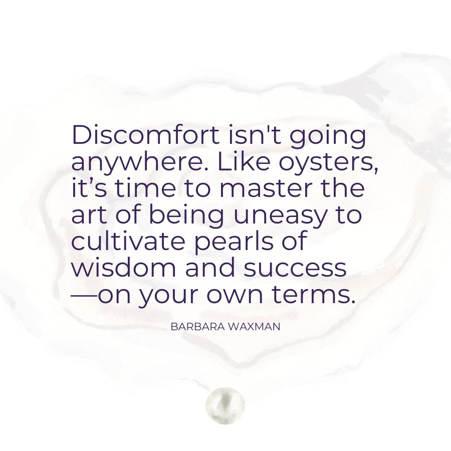 It's Time to Master the Art of Being Uneasy to Cultivate Pearls of Wisdom and Success - Barbara Waxman
