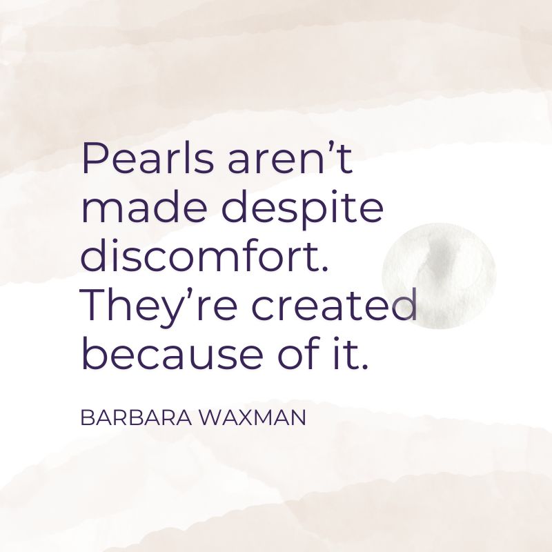 Pearls Aren't Made Despite Comfort. They're Created Because of It. Quote by Barbara Waxman